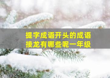 提字成语开头的成语接龙有哪些呢一年级