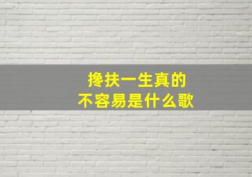 搀扶一生真的不容易是什么歌