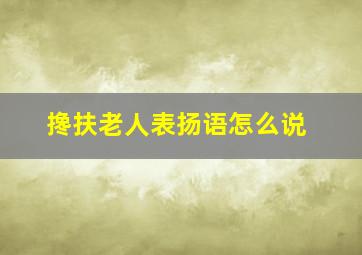 搀扶老人表扬语怎么说