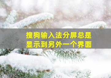 搜狗输入法分屏总是显示到另外一个界面