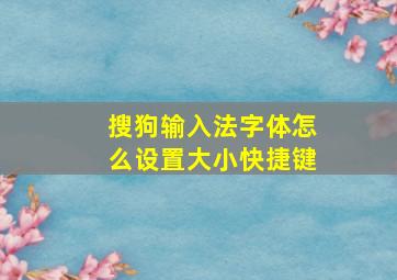 搜狗输入法字体怎么设置大小快捷键