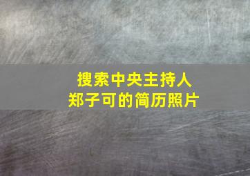 搜索中央主持人郑子可的简历照片