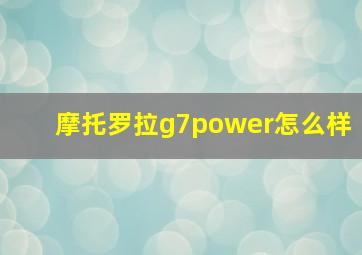 摩托罗拉g7power怎么样