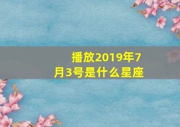 播放2019年7月3号是什么星座