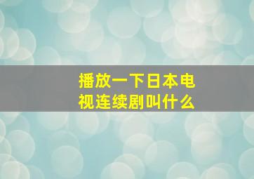 播放一下日本电视连续剧叫什么