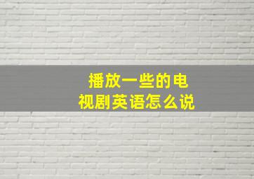 播放一些的电视剧英语怎么说