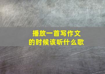 播放一首写作文的时候该听什么歌