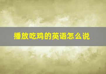 播放吃鸡的英语怎么说