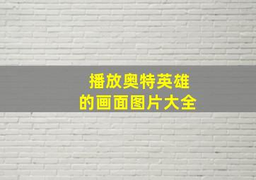 播放奥特英雄的画面图片大全