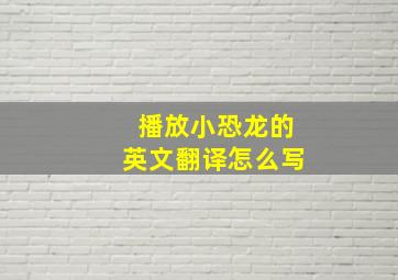 播放小恐龙的英文翻译怎么写