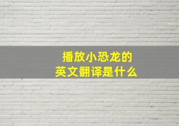 播放小恐龙的英文翻译是什么