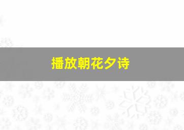 播放朝花夕诗