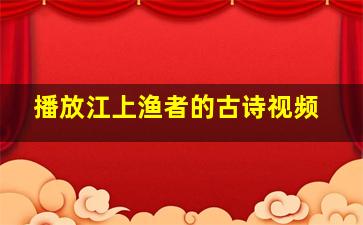 播放江上渔者的古诗视频