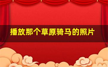 播放那个草原骑马的照片