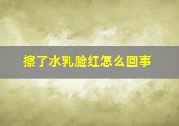 擦了水乳脸红怎么回事