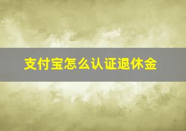 支付宝怎么认证退休金