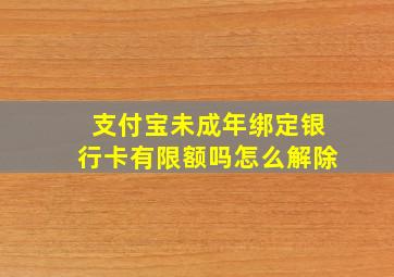 支付宝未成年绑定银行卡有限额吗怎么解除