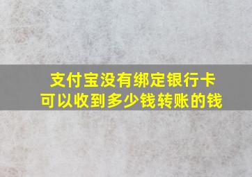 支付宝没有绑定银行卡可以收到多少钱转账的钱