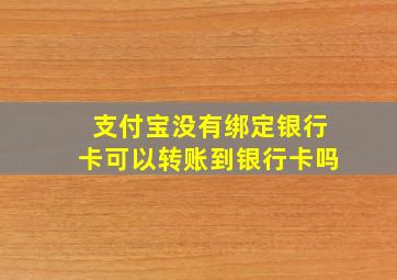 支付宝没有绑定银行卡可以转账到银行卡吗