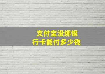 支付宝没绑银行卡能付多少钱