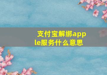 支付宝解绑apple服务什么意思