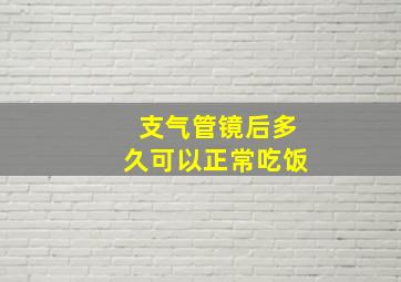 支气管镜后多久可以正常吃饭