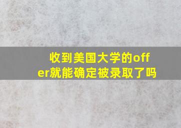 收到美国大学的offer就能确定被录取了吗