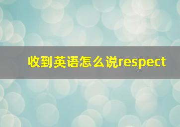 收到英语怎么说respect