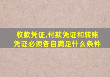 收款凭证,付款凭证和转账凭证必须各自满足什么条件