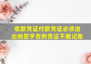 收款凭证付款凭证必须由出纳签字否则凭证不能记账