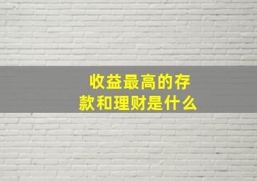 收益最高的存款和理财是什么