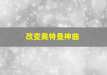 改变奥特曼神曲