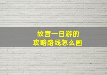 故宫一日游的攻略路线怎么画