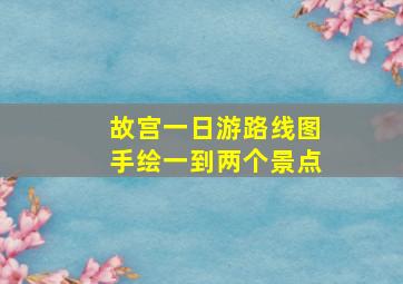 故宫一日游路线图手绘一到两个景点