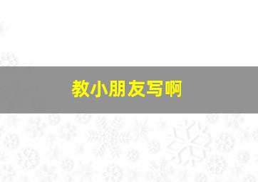 教小朋友写啊