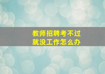 教师招聘考不过就没工作怎么办