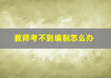 教师考不到编制怎么办