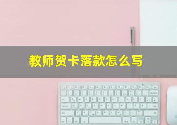 教师贺卡落款怎么写