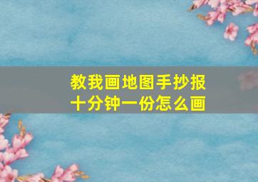 教我画地图手抄报十分钟一份怎么画