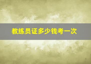 教练员证多少钱考一次