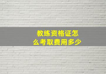 教练资格证怎么考取费用多少