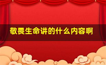 敬畏生命讲的什么内容啊