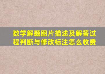 数学解题图片描述及解答过程判断与修改标注怎么收费