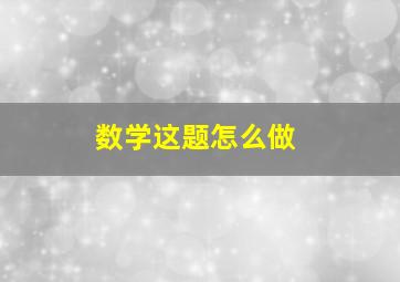 数学这题怎么做