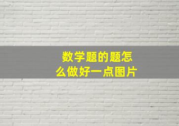 数学题的题怎么做好一点图片