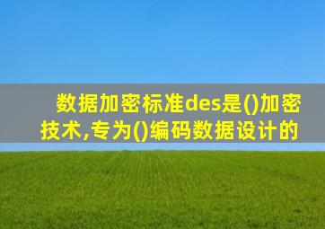 数据加密标准des是()加密技术,专为()编码数据设计的