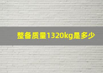 整备质量1320kg是多少