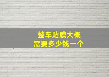 整车贴膜大概需要多少钱一个