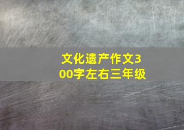 文化遗产作文300字左右三年级