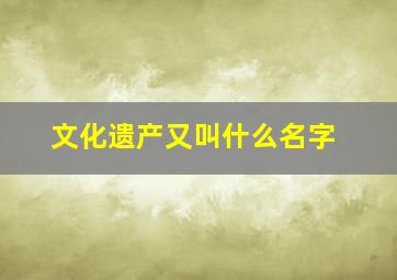 文化遗产又叫什么名字